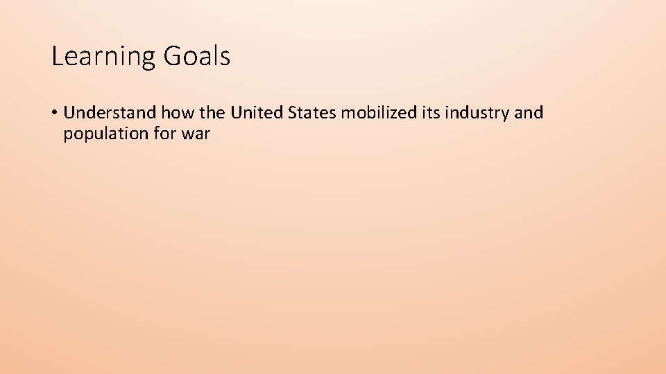 Learning Goals • Understand how the United States mobilized its industry and population for