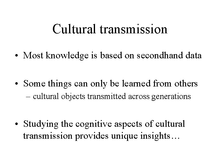 Cultural transmission • Most knowledge is based on secondhand data • Some things can