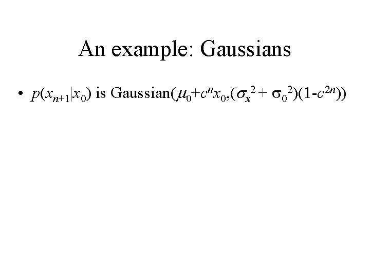 An example: Gaussians • p(xn+1|x 0) is Gaussian( 0+cnx 0, ( x 2 +