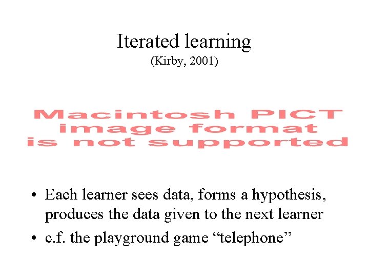 Iterated learning (Kirby, 2001) • Each learner sees data, forms a hypothesis, produces the