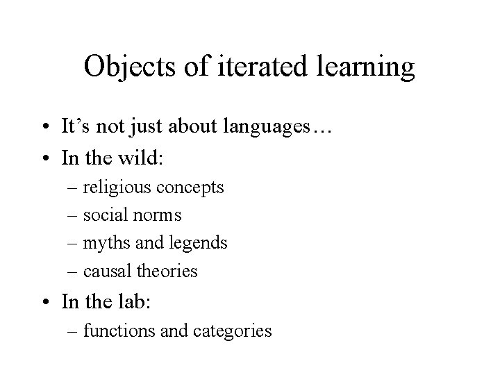 Objects of iterated learning • It’s not just about languages… • In the wild: