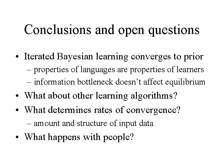 Conclusions and open questions • Iterated Bayesian learning converges to prior – properties of