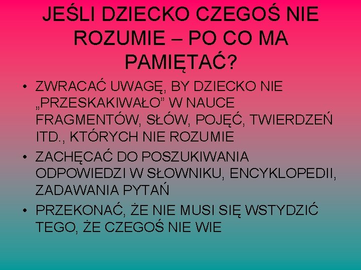 JEŚLI DZIECKO CZEGOŚ NIE ROZUMIE – PO CO MA PAMIĘTAĆ? • ZWRACAĆ UWAGĘ, BY