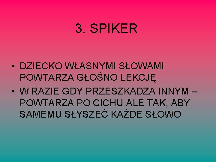 3. SPIKER • DZIECKO WŁASNYMI SŁOWAMI POWTARZA GŁOŚNO LEKCJĘ • W RAZIE GDY PRZESZKADZA