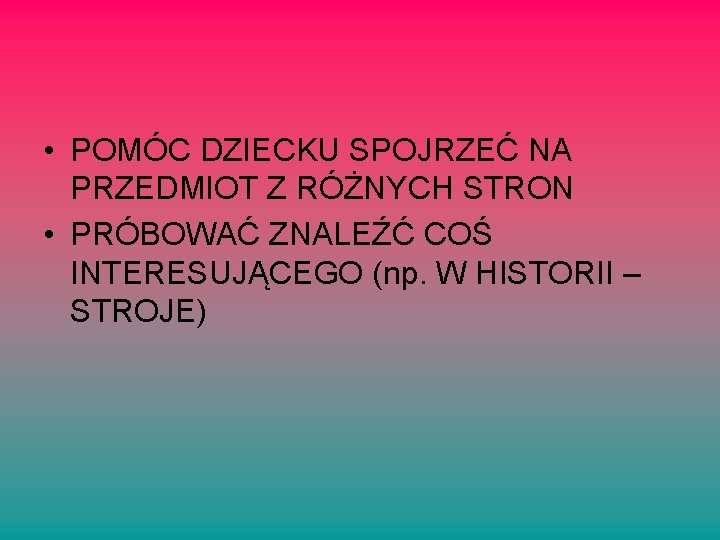  • POMÓC DZIECKU SPOJRZEĆ NA PRZEDMIOT Z RÓŻNYCH STRON • PRÓBOWAĆ ZNALEŹĆ COŚ