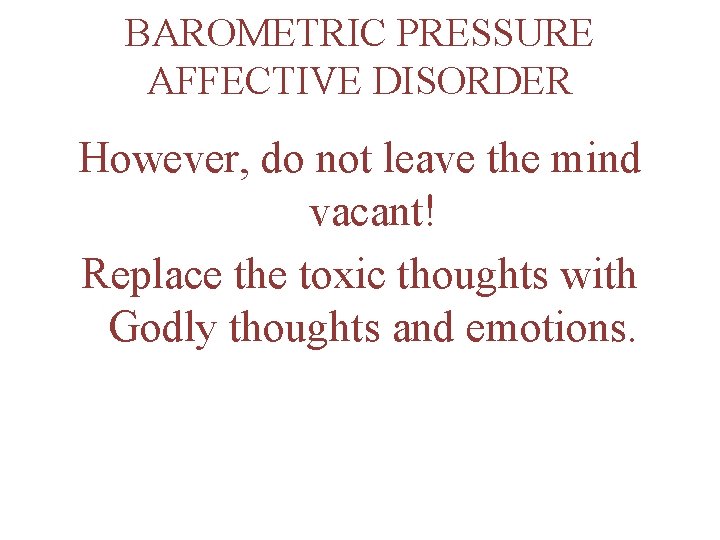 BAROMETRIC PRESSURE AFFECTIVE DISORDER However, do not leave the mind vacant! Replace the toxic