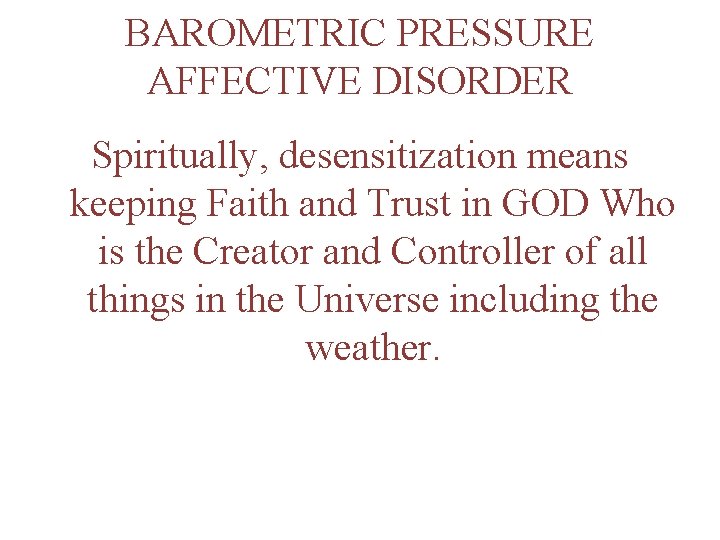 BAROMETRIC PRESSURE AFFECTIVE DISORDER Spiritually, desensitization means keeping Faith and Trust in GOD Who