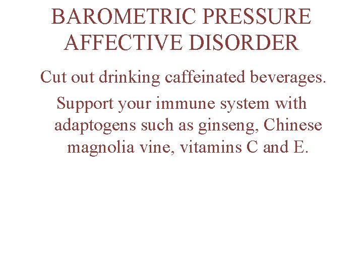 BAROMETRIC PRESSURE AFFECTIVE DISORDER Cut out drinking caffeinated beverages. Support your immune system with