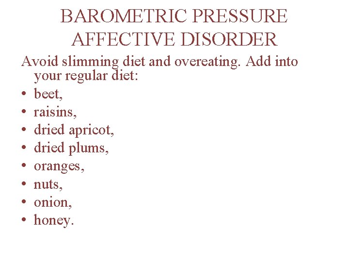 BAROMETRIC PRESSURE AFFECTIVE DISORDER Avoid slimming diet and overeating. Add into your regular diet: