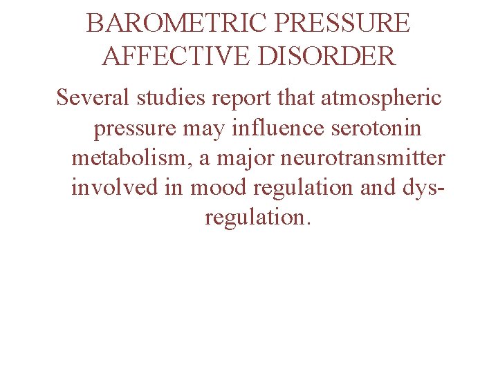 BAROMETRIC PRESSURE AFFECTIVE DISORDER Several studies report that atmospheric pressure may influence serotonin metabolism,
