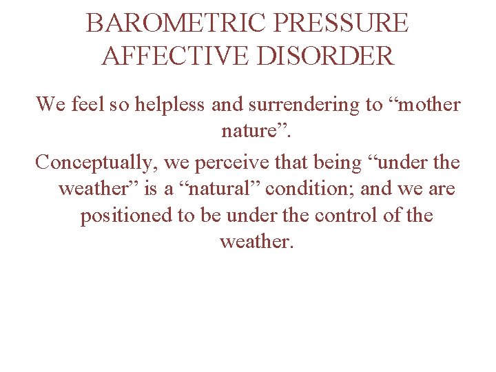 BAROMETRIC PRESSURE AFFECTIVE DISORDER We feel so helpless and surrendering to “mother nature”. Conceptually,