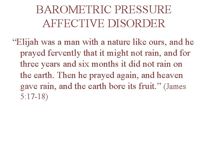 BAROMETRIC PRESSURE AFFECTIVE DISORDER “Elijah was a man with a nature like ours, and