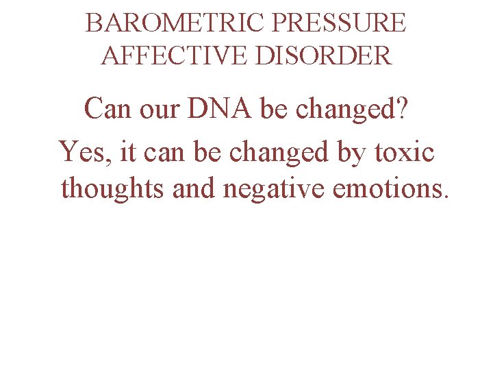 BAROMETRIC PRESSURE AFFECTIVE DISORDER Can our DNA be changed? Yes, it can be changed