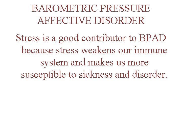 BAROMETRIC PRESSURE AFFECTIVE DISORDER Stress is a good contributor to BPAD because stress weakens