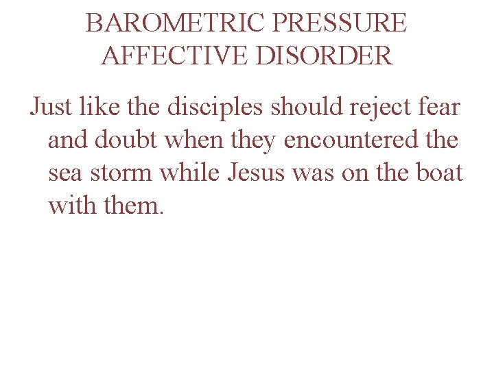 BAROMETRIC PRESSURE AFFECTIVE DISORDER Just like the disciples should reject fear and doubt when