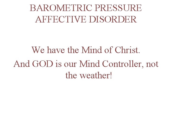 BAROMETRIC PRESSURE AFFECTIVE DISORDER We have the Mind of Christ. And GOD is our