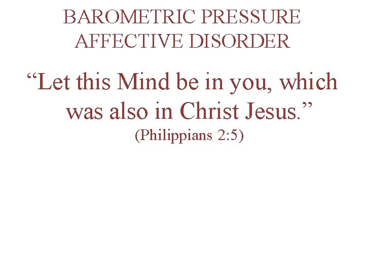 BAROMETRIC PRESSURE AFFECTIVE DISORDER “Let this Mind be in you, which was also in