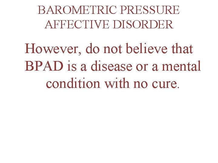 BAROMETRIC PRESSURE AFFECTIVE DISORDER However, do not believe that BPAD is a disease or
