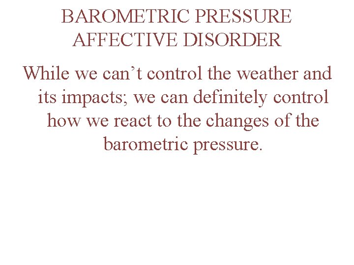 BAROMETRIC PRESSURE AFFECTIVE DISORDER While we can’t control the weather and its impacts; we