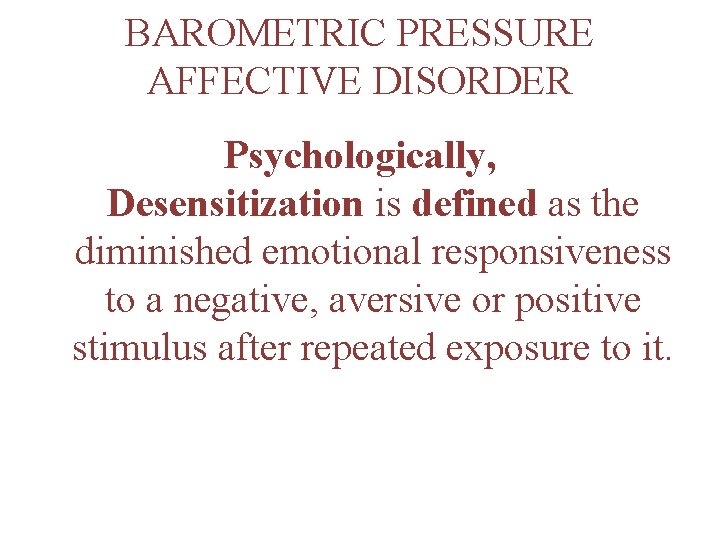 BAROMETRIC PRESSURE AFFECTIVE DISORDER Psychologically, Desensitization is defined as the diminished emotional responsiveness to