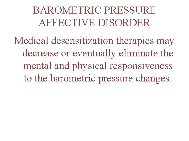 BAROMETRIC PRESSURE AFFECTIVE DISORDER Medical desensitization therapies may decrease or eventually eliminate the mental