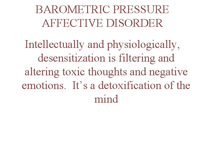 BAROMETRIC PRESSURE AFFECTIVE DISORDER Intellectually and physiologically, desensitization is filtering and altering toxic thoughts