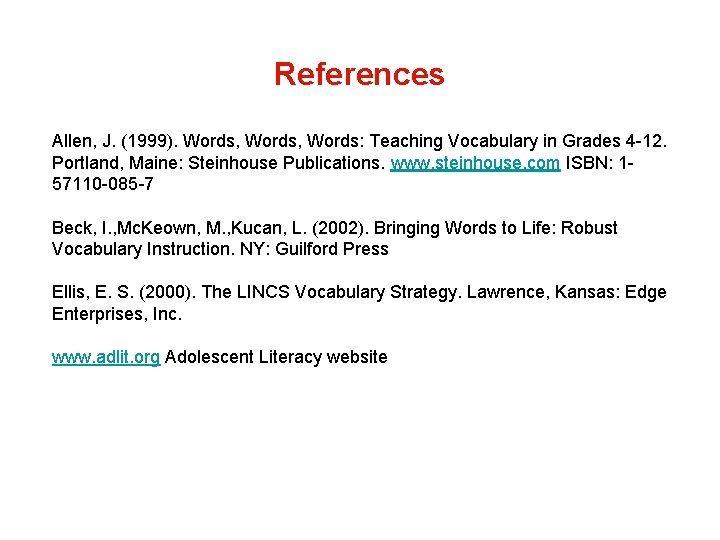 References Allen, J. (1999). Words, Words: Teaching Vocabulary in Grades 4 -12. Portland, Maine: