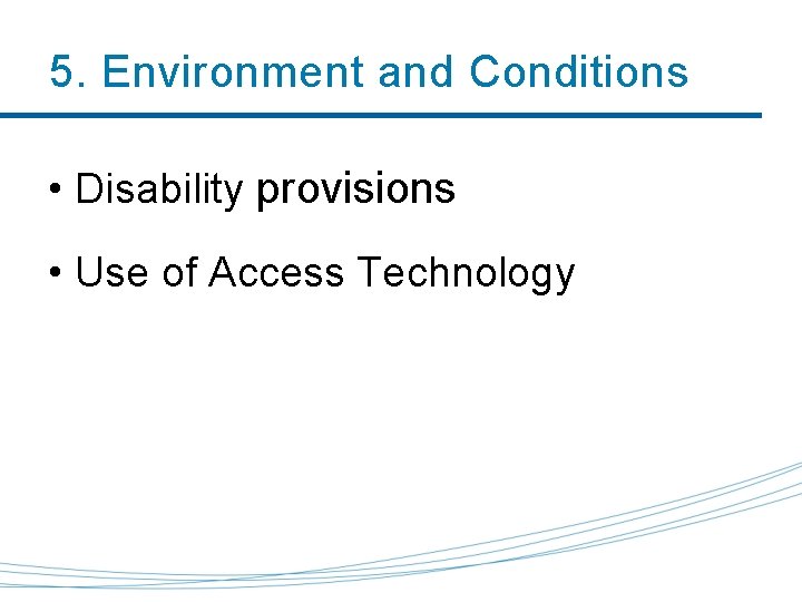 5. Environment and Conditions • Disability provisions • Use of Access Technology 