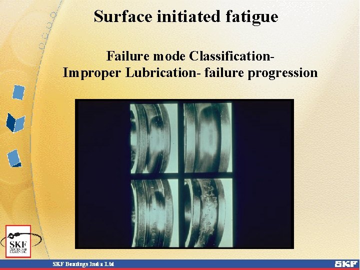 Surface initiated fatigue Failure mode Classification. Improper Lubrication- failure progression Surface initiated fatigue Failure mode Classification. Improper Lubrication- failure progression