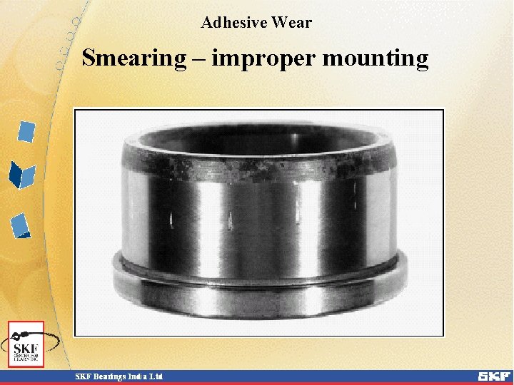Adhesive Wear Smearing – improper mounting Adhesive Wear Smearing – improper mounting