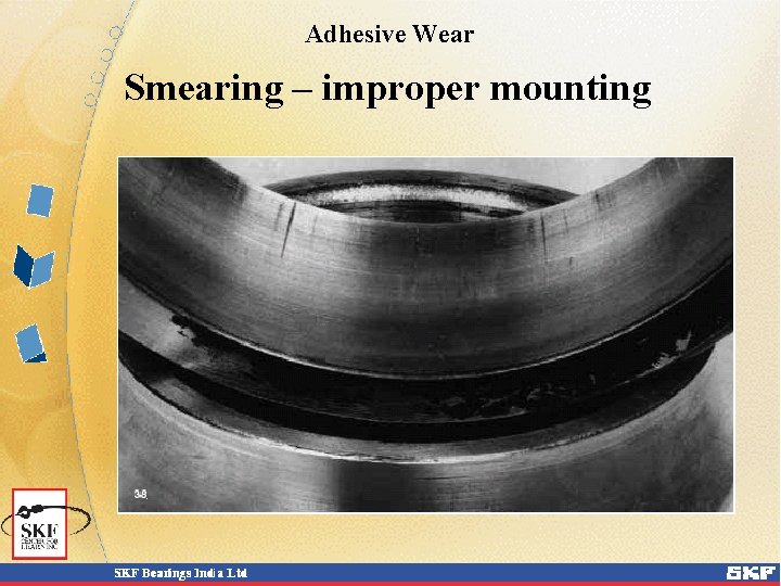 Adhesive Wear Smearing – improper mounting Adhesive Wear Smearing – improper mounting