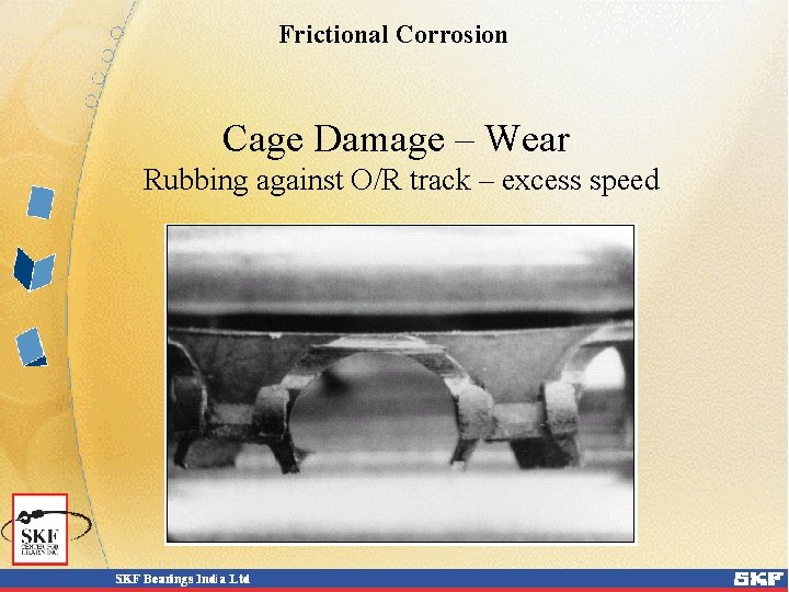 Frictional Corrosion Cage Damage – Wear Rubbing against O/R track – excess speed Frictional Corrosion Cage Damage – Wear Rubbing against O/R track – excess speed