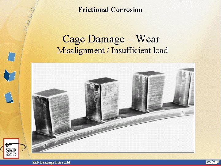 Frictional Corrosion Cage Damage – Wear Misalignment / Insufficient load Frictional Corrosion Cage Damage – Wear Misalignment / Insufficient load