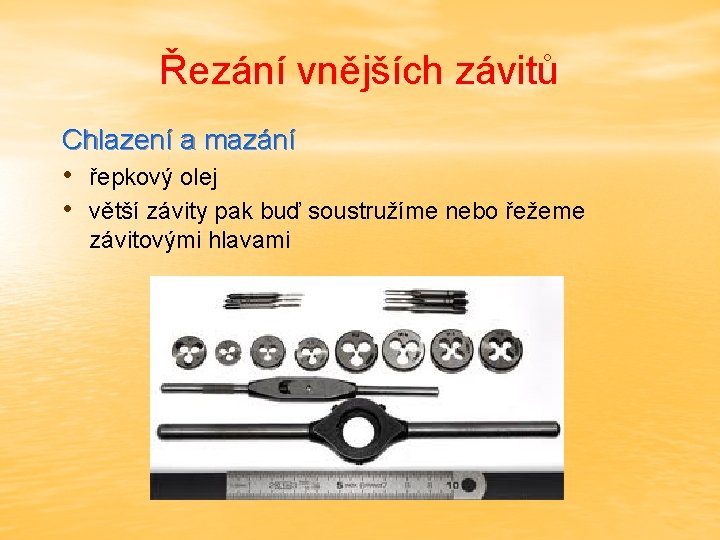 Řezání vnějších závitů Chlazení a mazání • řepkový olej • větší závity pak buď