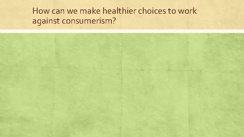 How can we make healthier choices to work against consumerism? 