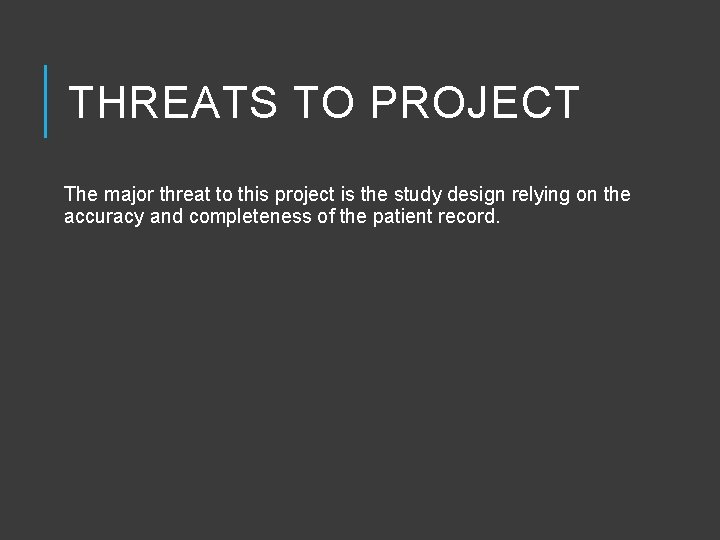 THREATS TO PROJECT The major threat to this project is the study design relying