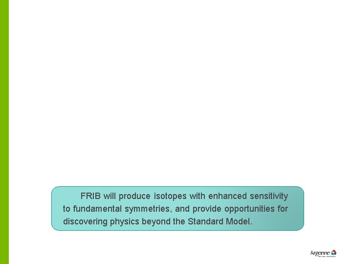 FRIB will produce isotopes with enhanced sensitivity to fundamental symmetries, and provide opportunities for