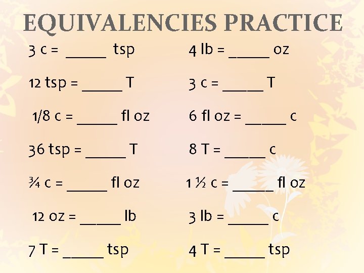 EQUIVALENCIES PRACTICE 3 c = _____ tsp 4 lb = _____ oz 12 tsp