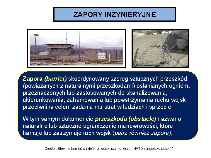 ZAPORY INŻYNIERYJNE Zapora (barrier) skoordynowany szereg sztucznych przeszkód (powiązanych z naturalnymi przeszkodami) osłanianych ogniem,