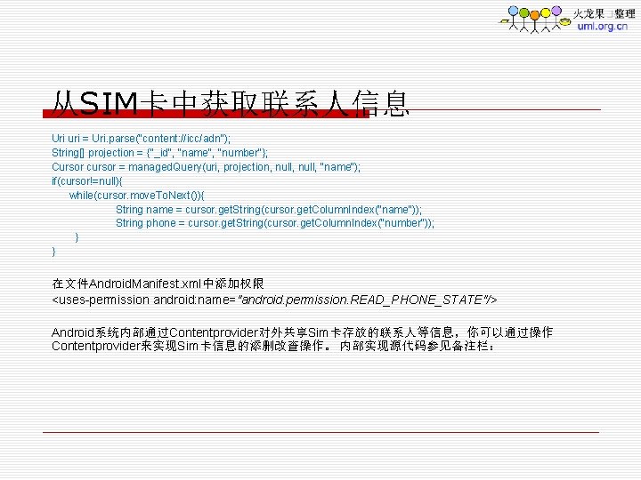 从SIM卡中获取联系人信息 Uri uri = Uri. parse("content: //icc/adn"); String[] projection = {"_id", "name", "number"}; Cursor