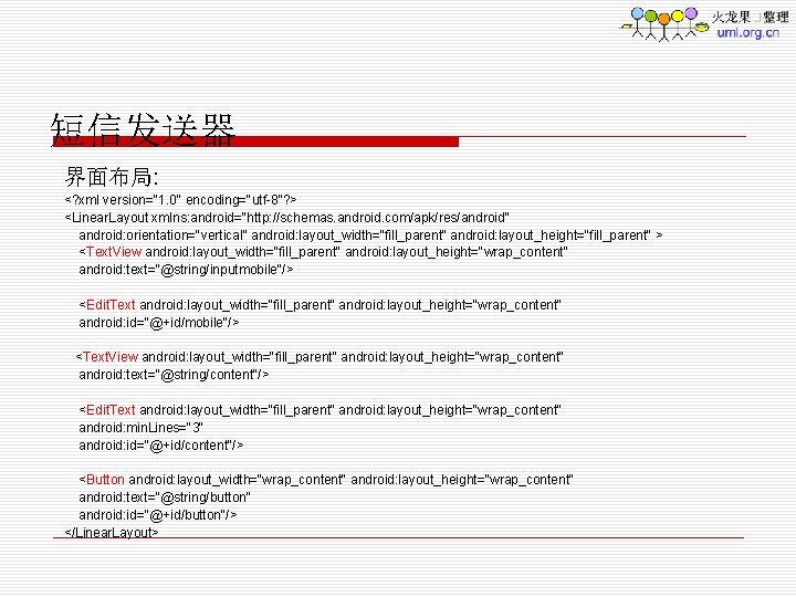 短信发送器 界面布局: <? xml version="1. 0" encoding="utf-8"? > <Linear. Layout xmlns: android="http: //schemas. android.