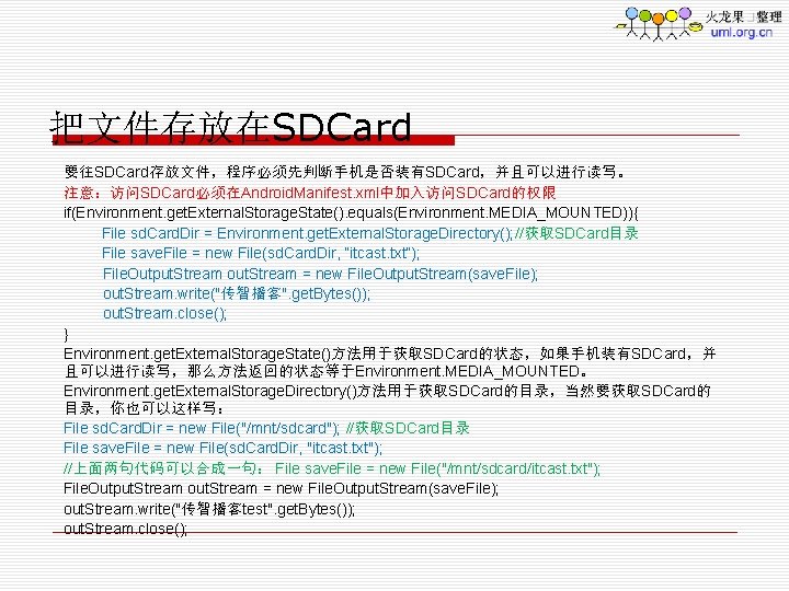 把文件存放在SDCard 要往SDCard存放文件，程序必须先判断手机是否装有SDCard，并且可以进行读写。 注意：访问SDCard必须在Android. Manifest. xml中加入访问SDCard的权限 if(Environment. get. External. Storage. State(). equals(Environment. MEDIA_MOUNTED)){ File sd.