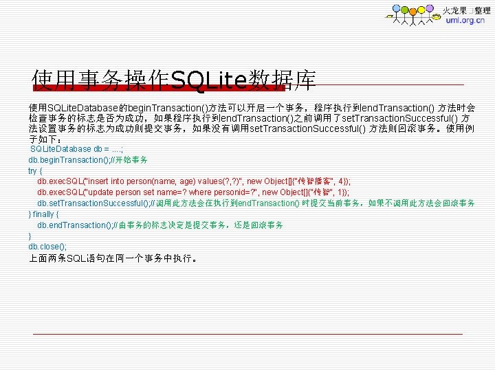 使用事务操作SQLite数据库 使用SQLite. Database的begin. Transaction()方法可以开启一个事务，程序执行到end. Transaction() 方法时会 检查事务的标志是否为成功，如果程序执行到end. Transaction()之前调用了set. Transaction. Successful() 方 法设置事务的标志为成功则提交事务，如果没有调用set. Transaction. Successful()