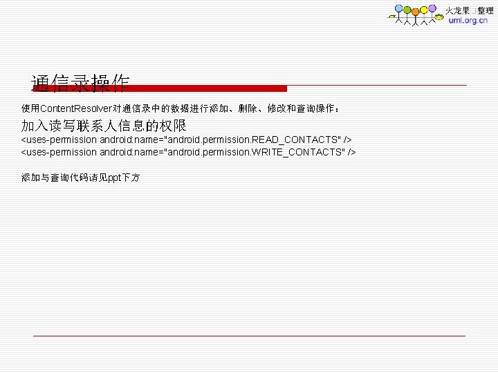 通信录操作 使用Content. Resolver对通信录中的数据进行添加、删除、修改和查询操作： 加入读写联系人信息的权限 <uses-permission android: name="android. permission. READ_CONTACTS" /> <uses-permission android: name="android. permission.