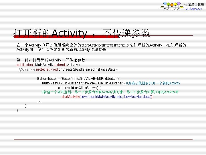 打开新的Activity ，不传递参数 在一个Activity中可以使用系统提供的start. Activity(Intent intent)方法打开新的Activity，在打开新的 Activity前，你可以决定是否为新的Activity传递参数： 第一种：打开新的Activity，不传递参数 public class Main. Activity extends Activity {