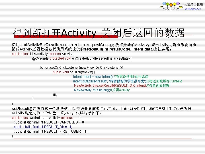 得到新打开Activity 关闭后返回的数据 使用start. Activity. For. Result(Intent intent, int request. Code)方法打开新的Activity，新Activity关闭前需要向前 面的Activity返回数据需要使用系统提供的set. Result(int result. Code,