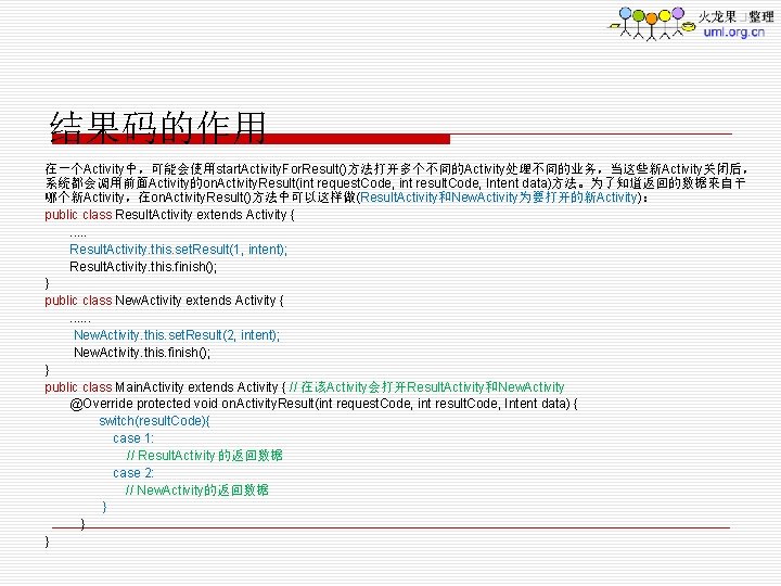 结果码的作用 在一个Activity中，可能会使用start. Activity. For. Result()方法打开多个不同的Activity处理不同的业务，当这些新Activity关闭后， 系统都会调用前面Activity的on. Activity. Result(int request. Code, int result. Code, Intent