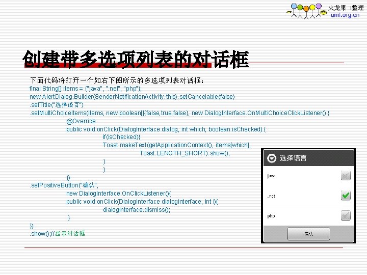 创建带多选项列表的对话框 下面代码将打开一个如右下图所示的多选项列表对话框： final String[] items = {"java", ". net", "php"}; new Alert. Dialog. Builder(Sender.