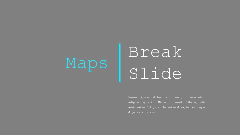 Maps Break Slide Lorem ipsum dolor sit amet, consectetur adipiscing elit. Ut non commodo