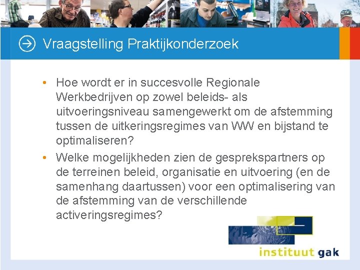 Vraagstelling Praktijkonderzoek • Hoe wordt er in succesvolle Regionale Werkbedrijven op zowel beleids- als